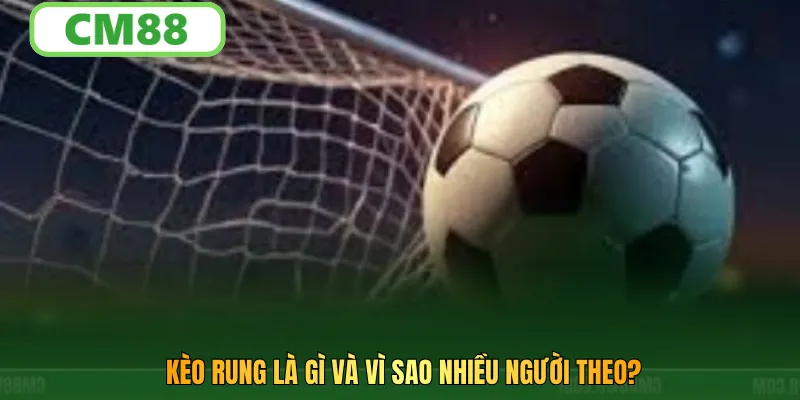 Kèo rung là gì và vì sao nhiều người theo?